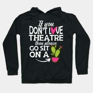 If You Don't Love Theatre Go Sit On A Cactus! Hoodie